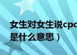 女生对女生说cpdd什么意思（女生说CPDD是什么意思）