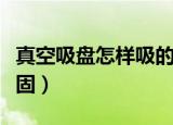 真空吸盘怎样吸的牢固（真空吸盘怎样吸的牢固）