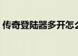 传奇登陆器多开怎么设置（传奇登陆器识别）