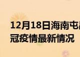 12月18日海南屯昌目前疫情是怎样及屯昌新冠疫情最新情况
