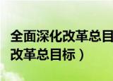 全面深化改革总目标是完善和发展（全面深化改革总目标）