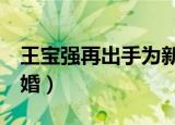 王宝强再出手为新片豪掷9亿（王宝强再谈离婚）