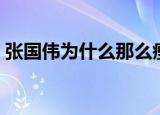 张国伟为什么那么瘦（张国伟为什么被退队）