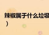 辣椒属于什么垃圾分类（辣椒属于什么类蔬菜）