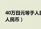 40万日元等于人民币多少钱（40万日元等于人民币）