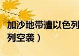 加沙地带遭以色列空袭新闻（加沙地带遭以色列空袭）