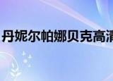 丹妮尔帕娜贝克高清大图（丹妮尔 帕娜贝克）