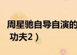 周星驰自导自演的体育电影（周星驰自导自演 功夫2）