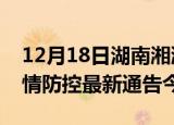 12月18日湖南湘潭疫情最新通报表及湘潭疫情防控最新通告今天
