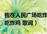 我在人民广场吃炸鸡歌词简谱（我在人民广场吃炸鸡 歌词）