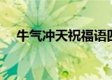 牛气冲天祝福语四字（牛气冲天祝福语）