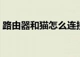路由器和猫怎么连接（路由器和猫怎么连接）
