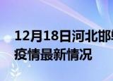 12月18日河北邯郸疫情最新通报及邯郸新冠疫情最新情况