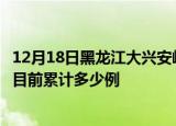 12月18日黑龙江大兴安岭疫情今日数据及大兴安岭最新疫情目前累计多少例
