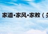 家道·家风·家教（关于家道·家风·家教介绍）