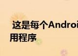  这是每个Android用户都需要立即安装的应用程序