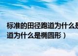 标准的田径跑道为什么是椭圆形而不是方形（标准的田径跑道为什么是椭圆形）
