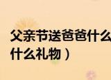 父亲节送爸爸什么礼物最简单（父亲节送爸爸什么礼物）