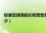 标准足球场的长和宽各是多少米（标准足球场的长和宽是多少）