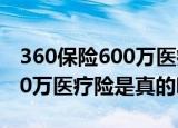 360保险600万医疗险是真的吗（360保险600万医疗险是真的吗）
