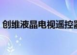 创维液晶电视遥控器（创维液晶电视好不好）