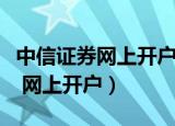 中信证券网上开户佣金一般是多少（中信证券 网上开户）