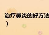 治疗鼻炎的好方法有哪些（治疗鼻炎的好方法）