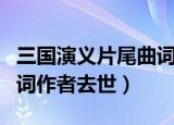 三国演义片尾曲词作者是谁（三国演义片尾曲词作者去世）