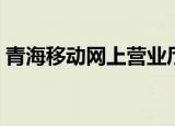 青海移动网上营业厅（青海移动网上营业厅）