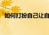 如何打扮自己让自己更有气质（如何打扮）