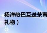 杨洋热巴互送杀青礼豆瓣（杨洋热巴互送杀青礼物）