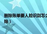 删除账单要人脸识别怎么设置（删除账单要人脸识别怎么解除）