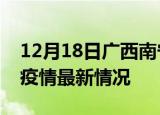 12月18日广西南宁最新发布疫情及南宁新冠疫情最新情况