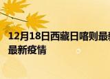 12月18日西藏日喀则最新疫情状况及日喀则今天增长多少例最新疫情