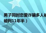 男子同时恋爱诈骗多人被判11年半（男子同时恋爱诈骗多人被判11年半）