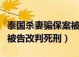 泰国杀妻骗保案被告改判死（泰国杀妻骗保案被告改判死刑）