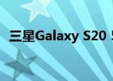  三星Galaxy S20 5G系列在美国的销量惊人