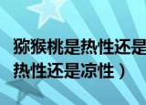 猕猴桃是热性还是凉性孕妇能吃吗（猕猴桃是热性还是凉性）