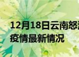 12月18日云南怒江疫情最新通报及怒江新冠疫情最新情况