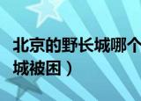 北京的野长城哪个能爬（北京一家三口爬野长城被困）