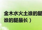 金木水火土谁的腿最长你知道吗（金木水火土谁的腿最长）