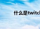 什么是twitch（什么是twitter）