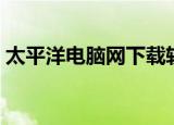 太平洋电脑网下载软件（太平洋电脑报价网）