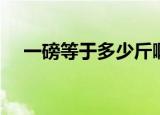 一磅等于多少斤啊（一磅等于多少盎司）