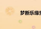 梦断乐缘堂（梦断乐缘堂）