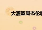 大灌篮周杰伦歌曲（大灌篮周杰伦）