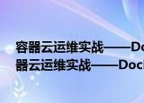 容器云运维实战——Docker与Kubernetes集群（关于容器云运维实战——Docker与Kubernetes集群介绍）