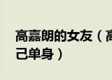 高嘉朗的女友（高嘉朗公开恋情 曾多次称自己单身）