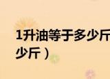 1升油等于多少斤的换算公式（1升油等于多少斤）