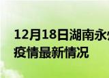 12月18日湖南永州疫情病例统计及永州新冠疫情最新情况